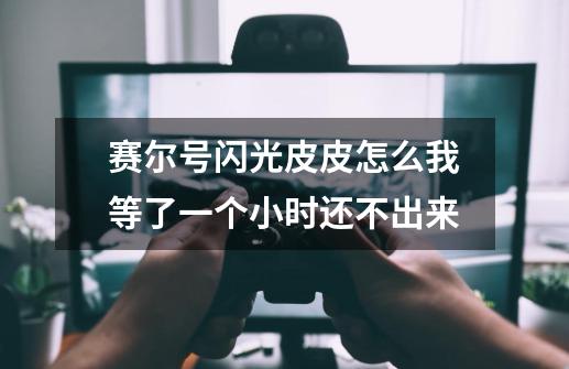 赛尔号闪光皮皮怎么我等了一个小时还不出来-第1张-游戏信息-龙启网