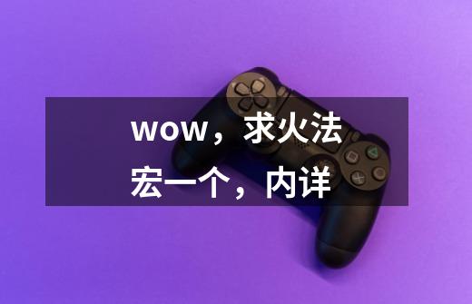 wow，求火法宏一个，内详-第1张-游戏信息-龙启网