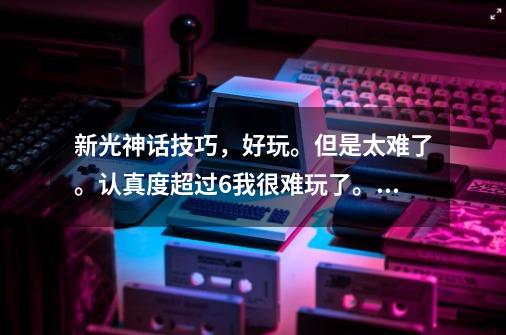 新光神话技巧，好玩。但是太难了。认真度超过6我很难玩了。。-第1张-游戏信息-龙启网