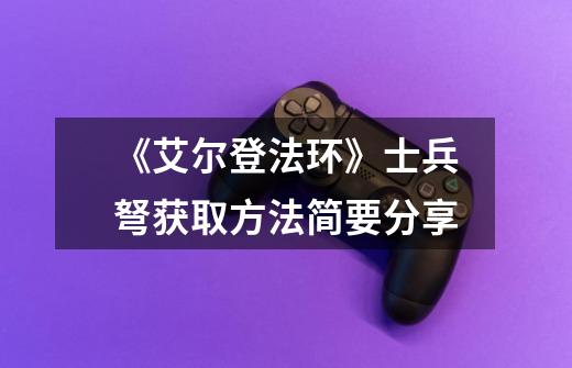 《艾尔登法环》士兵弩获取方法简要分享-第1张-游戏信息-龙启网