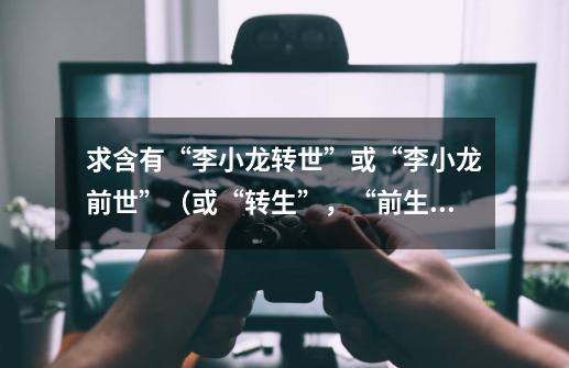 求含有“李小龙转世”或“李小龙前世”（或“转生”，“前生”）人物的格斗游戏-第1张-游戏信息-龙启网