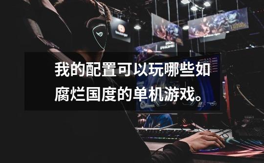 我的配置可以玩哪些如腐烂国度的单机游戏。-第1张-游戏信息-龙启网