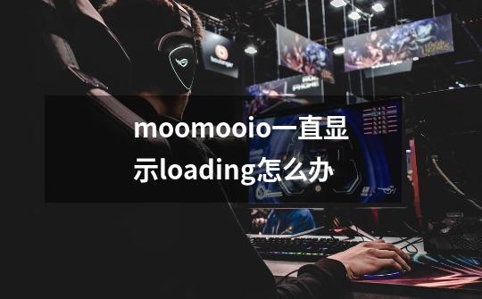 moomoo.io一直显示loading怎么办-第1张-游戏信息-龙启网