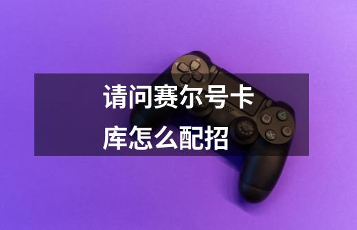 请问赛尔号卡库怎么配招-第1张-游戏信息-龙启网