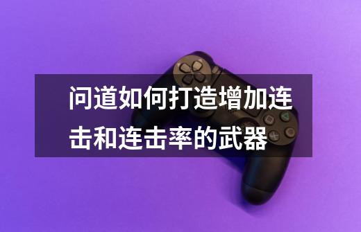 问道如何打造增加连击和连击率的武器-第1张-游戏信息-龙启网