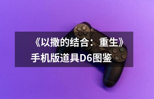 《以撒的结合:重生》手机版道具D6图鉴-第1张-游戏信息-龙启网