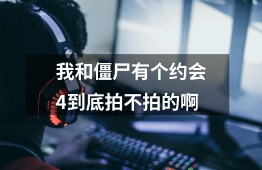 我和僵尸有个约会4到底拍不拍的啊-第1张-游戏信息-龙启网