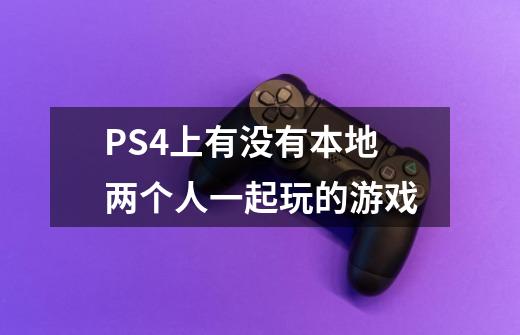 PS4上有没有本地两个人一起玩的游戏-第1张-游戏信息-龙启网
