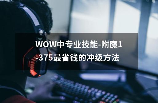 WOW中专业技能-附魔1-375最省钱的冲级方法.-第1张-游戏信息-龙启网