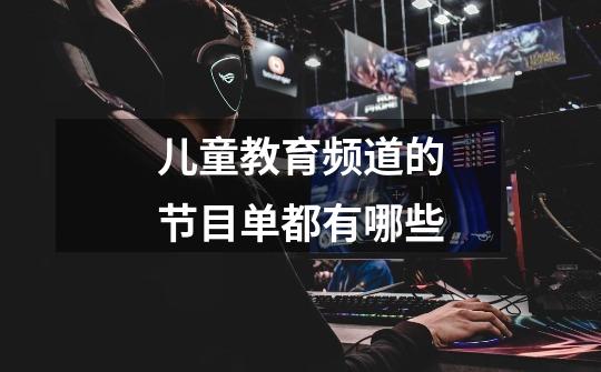 儿童教育频道的节目单都有哪些-第1张-游戏信息-龙启网