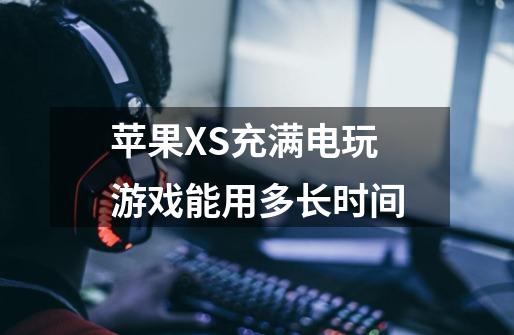 苹果XS充满电玩游戏能用多长时间-第1张-游戏信息-龙启网