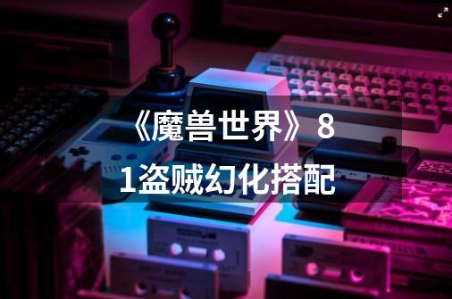 《魔兽世界》8.1盗贼幻化搭配-第1张-游戏信息-龙启网