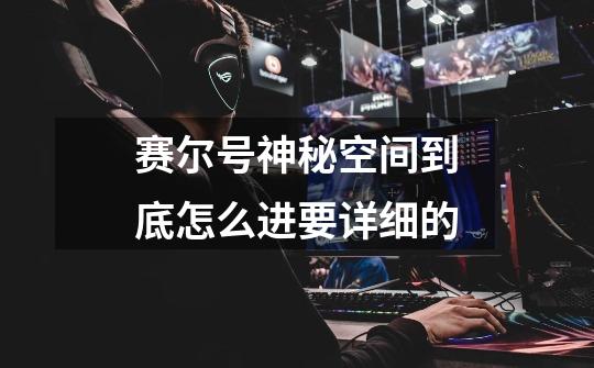 赛尔号神秘空间到底怎么进要详细的-第1张-游戏信息-龙启网