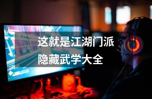 这就是江湖门派隐藏武学大全-第1张-游戏信息-龙启网
