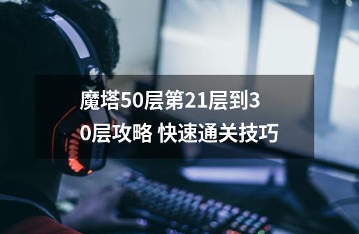 魔塔50层第21层到30层攻略 快速通关技巧-第1张-游戏信息-龙启网
