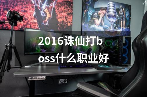 2016诛仙打boss什么职业好-第1张-游戏信息-龙启网