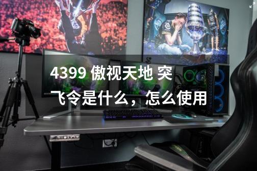 4399 傲视天地 突飞令是什么,怎么使用-第1张-游戏信息-龙启网