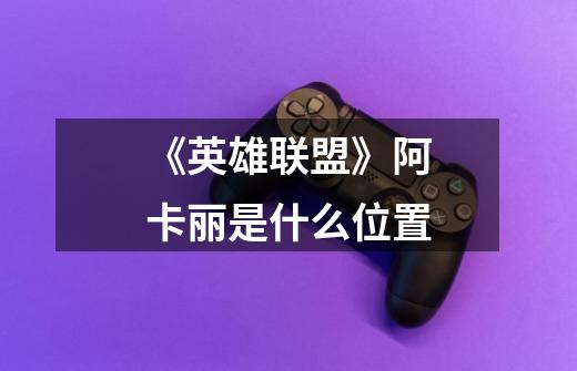 《英雄联盟》阿卡丽是什么位置-第1张-游戏信息-龙启网