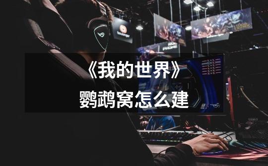 《我的世界》鹦鹉窝怎么建-第1张-游戏信息-龙启网