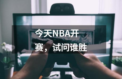今天NBA开赛，试问谁胜-第1张-游戏信息-龙启网