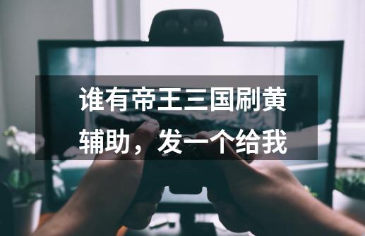 谁有帝王三国刷黄辅助,发一个给我-第1张-游戏信息-龙启网