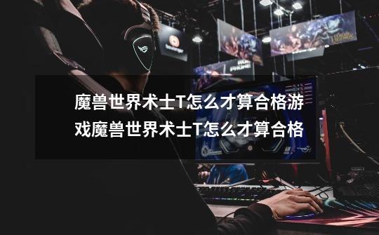 魔兽世界术士T怎么才算合格游戏魔兽世界术士T怎么才算合格-第1张-游戏信息-龙启网