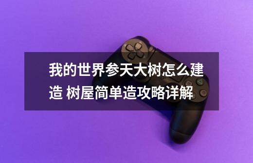 我的世界参天大树怎么建造 树屋简单造攻略详解-第1张-游戏信息-龙启网