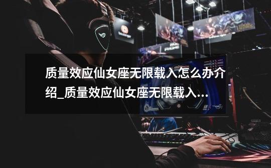 质量效应仙女座无限载入怎么办介绍_质量效应仙女座无限载入怎么办是什么-第1张-游戏信息-龙启网