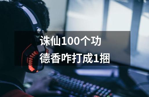诛仙100个功德香咋打成1捆-第1张-游戏信息-龙启网