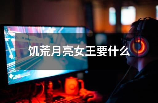 饥荒月亮女王要什么-第1张-游戏信息-龙启网