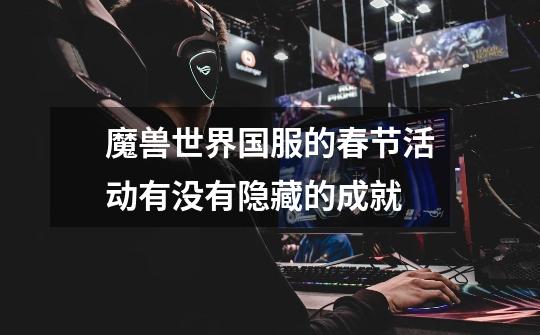 魔兽世界国服的春节活动有没有隐藏的成就-第1张-游戏信息-龙启网