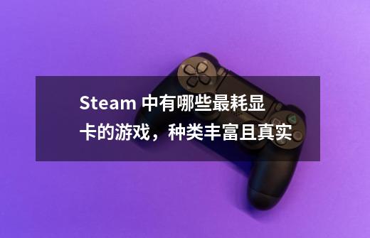 Steam 中有哪些最耗显卡的游戏,种类丰富且真实-第1张-游戏信息-龙启网