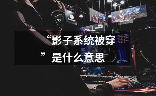 “影子系统被穿”是什么意思-第1张-游戏信息-龙启网