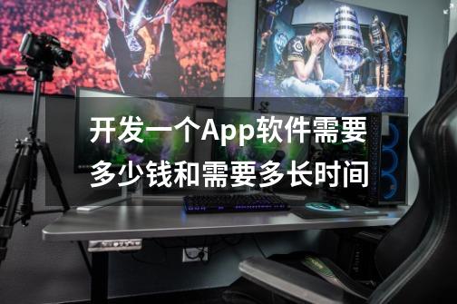 开发一个App软件需要多少钱和需要多长时间-第1张-游戏信息-龙启网
