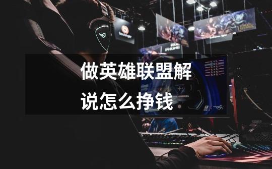 做英雄联盟解说怎么挣钱-第1张-游戏信息-龙启网