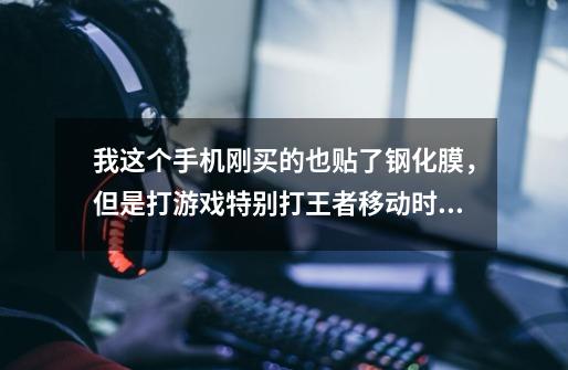 我这个手机刚买的也贴了钢化膜，但是打游戏特别打王者移动时总有一种很生硬的感觉就感觉好粘手滑不动-第1张-游戏信息-龙启网