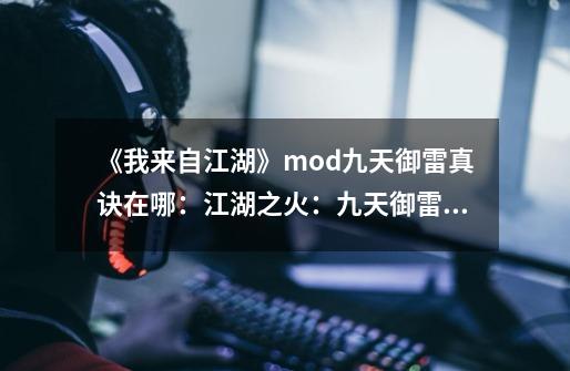 《我来自江湖》mod九天御雷真诀在哪:江湖之火:九天御雷真诀mod-第1张-游戏信息-龙启网