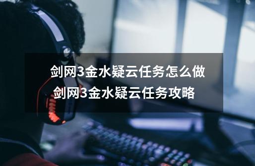 剑网3金水疑云任务怎么做 剑网3金水疑云任务攻略-第1张-游戏信息-龙启网
