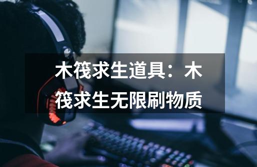 木筏求生道具:木筏求生无限刷物质-第1张-游戏信息-龙启网