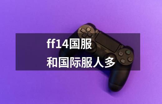 ff14国服和国际服人多-第1张-游戏信息-龙启网