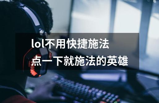 lol不用快捷施法点一下就施法的英雄-第1张-游戏信息-龙启网