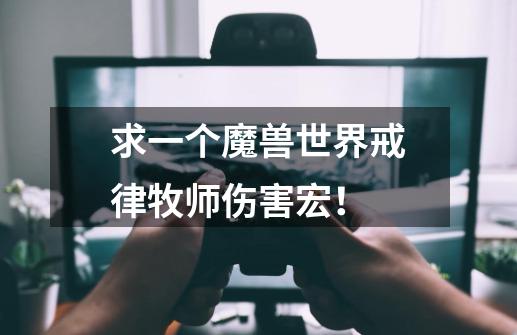 求一个魔兽世界戒律牧师伤害宏!-第1张-游戏信息-龙启网