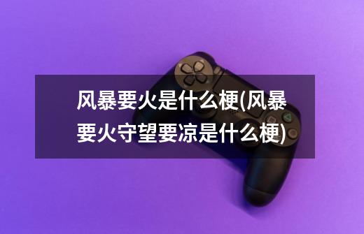 风暴要火是什么梗(风暴要火守望要凉是什么梗)-第1张-游戏信息-龙启网