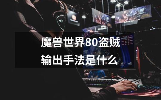 魔兽世界8.0盗贼输出手法是什么-第1张-游戏信息-龙启网