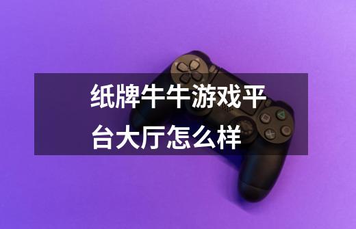 纸牌牛牛游戏平台大厅怎么样-第1张-游戏信息-龙启网