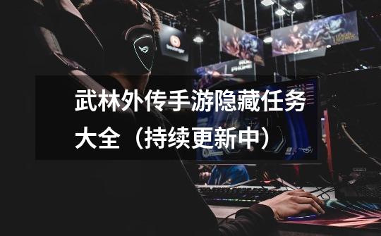 武林外传手游隐藏任务大全(持续更新中)-第1张-游戏信息-龙启网