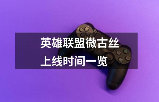 英雄联盟微古丝上线时间一览-第1张-游戏信息-龙启网
