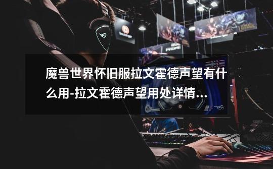 魔兽世界怀旧服拉文霍德声望有什么用-拉文霍德声望用处详情介绍-第1张-游戏信息-龙启网