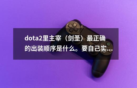 dota2里主宰（剑圣）最正确的出装顺序是什么。要自己实战的简介。不要网上抄的，-第1张-游戏信息-龙启网