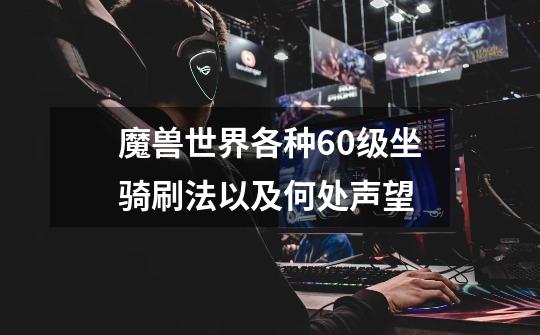 魔兽世界各种60级坐骑刷法以及何处声望-第1张-游戏信息-龙启网
